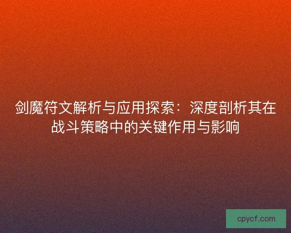剑魔符文解析与应用探索：深度剖析其在战斗策略中的关键作用与影响