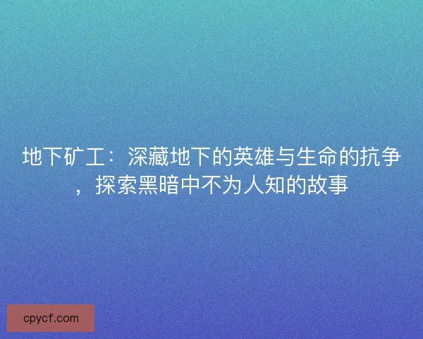 地下矿工：深藏地下的英雄与生命的抗争，探索黑暗中不为人知的故事