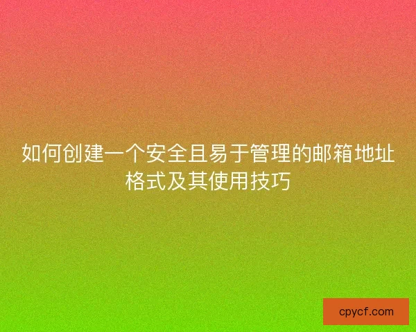 如何创建一个安全且易于管理的邮箱地址格式及其使用技巧