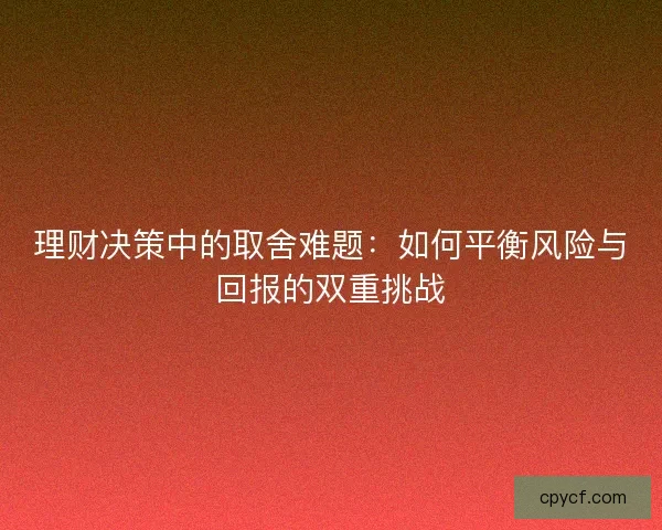 理财决策中的取舍难题：如何平衡风险与回报的双重挑战