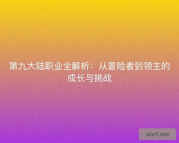 第九大陆职业全解析：从冒险者到领主的成长与挑战