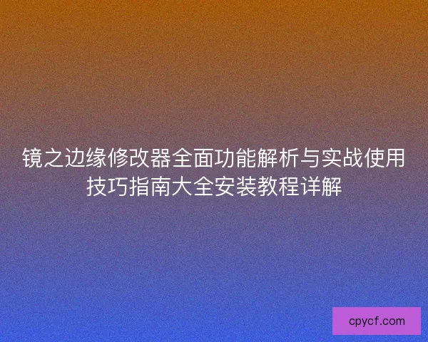 镜之边缘修改器全面功能解析与实战使用技巧指南大全安装教程详解