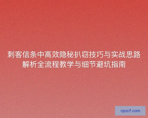 刺客信条中高效隐秘扒窃技巧与实战思路解析全流程教学与细节避坑指南