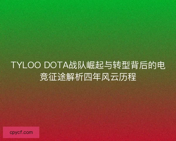 TYLOO DOTA战队崛起与转型背后的电竞征途解析四年风云历程