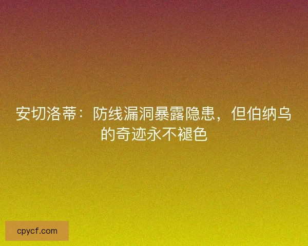 安切洛蒂：防线漏洞暴露隐患，但伯纳乌的奇迹永不褪色