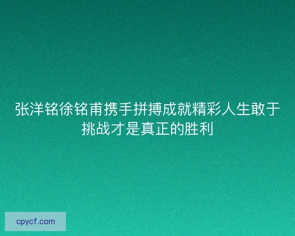 张洋铭徐铭甫携手拼搏成就精彩人生敢于挑战才是真正的胜利