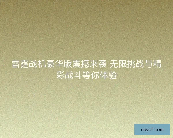 雷霆战机豪华版震撼来袭 无限挑战与精彩战斗等你体验