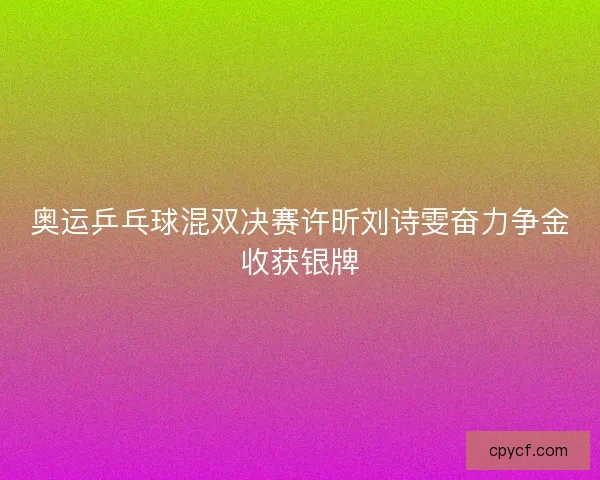 奥运乒乓球混双决赛许昕刘诗雯奋力争金收获银牌
