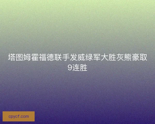 塔图姆霍福德联手发威绿军大胜灰熊豪取9连胜